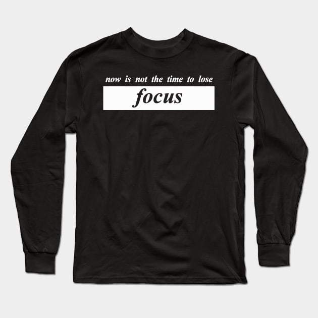 now is not the time to lose focus Long Sleeve T-Shirt by NotComplainingJustAsking